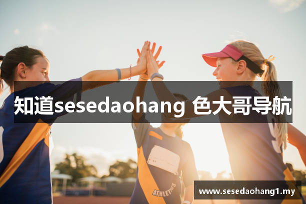 知道sesedaohang 色大哥导航